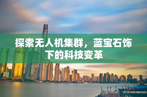 探索无人机集群，蓝宝石饰下的科技变革