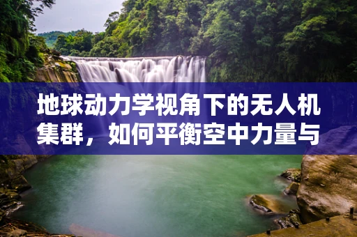 地球动力学视角下的无人机集群，如何平衡空中力量与自然法则？