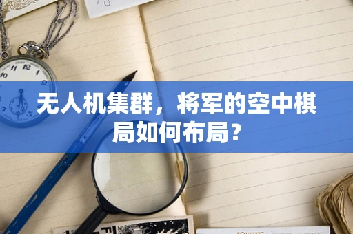 无人机集群，将军的空中棋局如何布局？