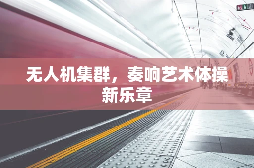 无人机集群，奏响艺术体操新乐章
