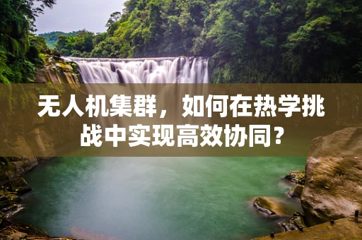 无人机集群，如何在热学挑战中实现高效协同？