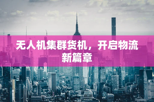 无人机集群货机，开启物流新篇章
