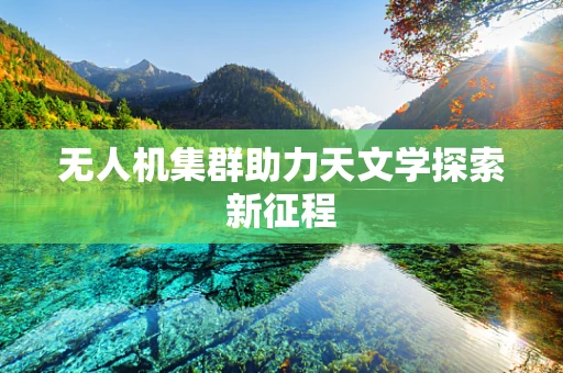 无人机集群助力天文学探索新征程
