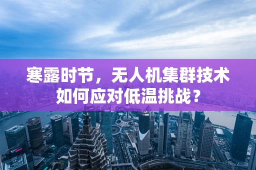 寒露时节，无人机集群技术如何应对低温挑战？
