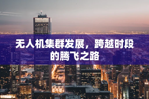 无人机集群发展，跨越时段的腾飞之路
