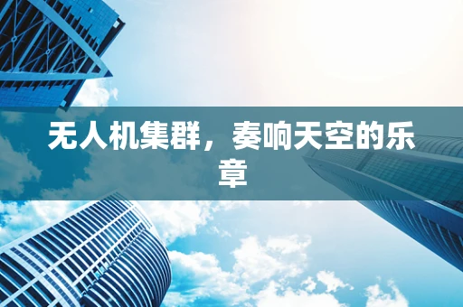 无人机集群，奏响天空的乐章