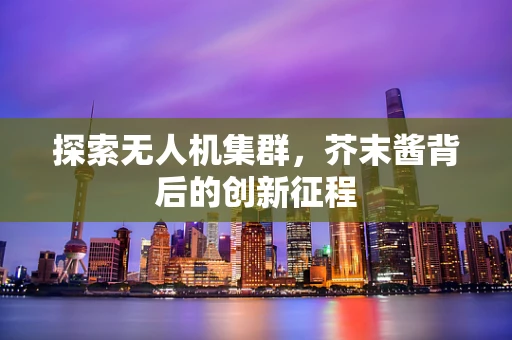 探索无人机集群，芥末酱背后的创新征程