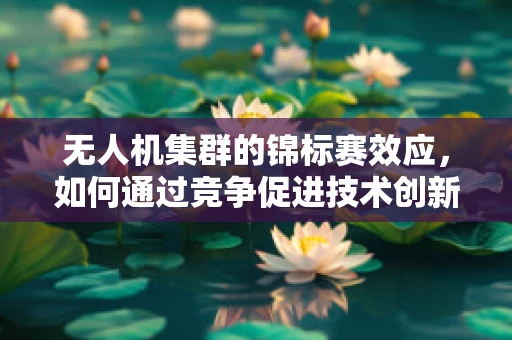无人机集群的锦标赛效应，如何通过竞争促进技术创新与协同？