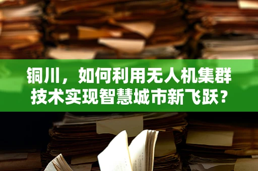 铜川，如何利用无人机集群技术实现智慧城市新飞跃？