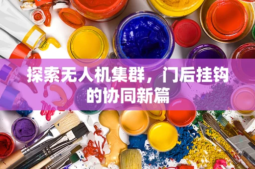 探索无人机集群，门后挂钩的协同新篇