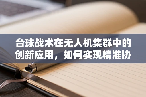 台球战术在无人机集群中的创新应用，如何实现精准协同？