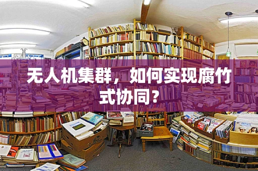 无人机集群，如何实现腐竹式协同？