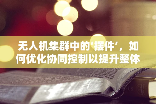无人机集群中的‘摆件’，如何优化协同控制以提升整体效能？