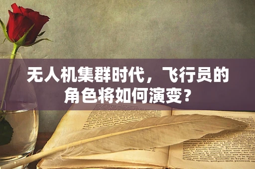 无人机集群时代，飞行员的角色将如何演变？