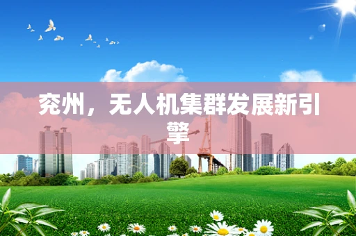 兖州，无人机集群发展新引擎