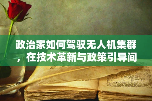 政治家如何驾驭无人机集群，在技术革新与政策引导间寻找平衡？