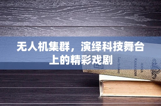 无人机集群，演绎科技舞台上的精彩戏剧