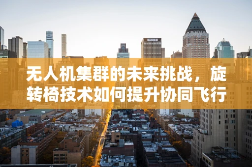 无人机集群的未来挑战，旋转椅技术如何提升协同飞行效率？