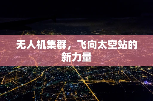 无人机集群，飞向太空站的新力量