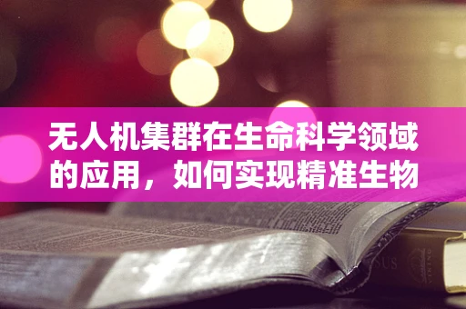 无人机集群在生命科学领域的应用，如何实现精准生物样本采集？
