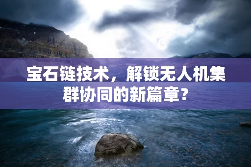 宝石链技术，解锁无人机集群协同的新篇章？