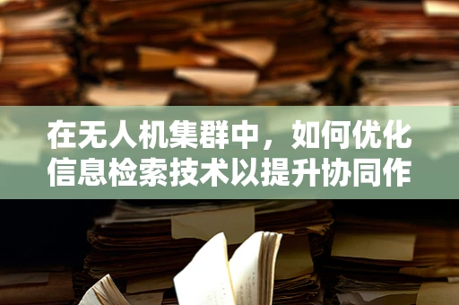 在无人机集群中，如何优化信息检索技术以提升协同作业效率？