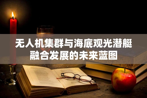 无人机集群与海底观光潜艇融合发展的未来蓝图