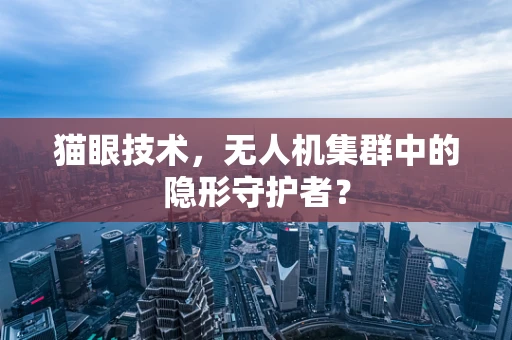 猫眼技术，无人机集群中的隐形守护者？