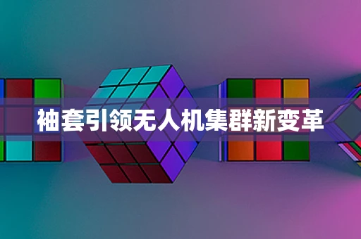 袖套引领无人机集群新变革