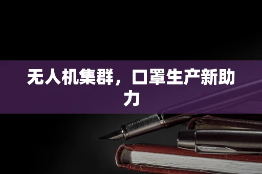 无人机集群，口罩生产新助力