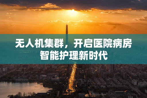 无人机集群，开启医院病房智能护理新时代