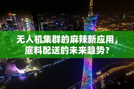 无人机集群的麻辣新应用，底料配送的未来趋势？
