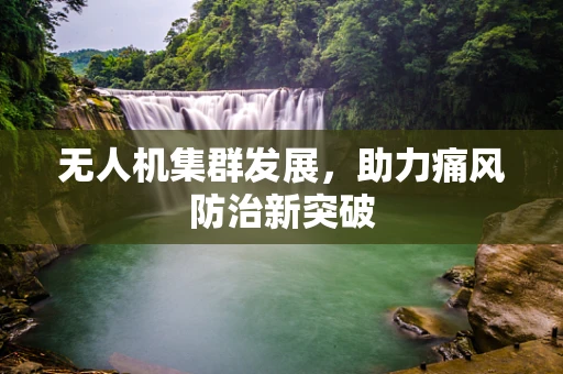 无人机集群发展，助力痛风防治新突破