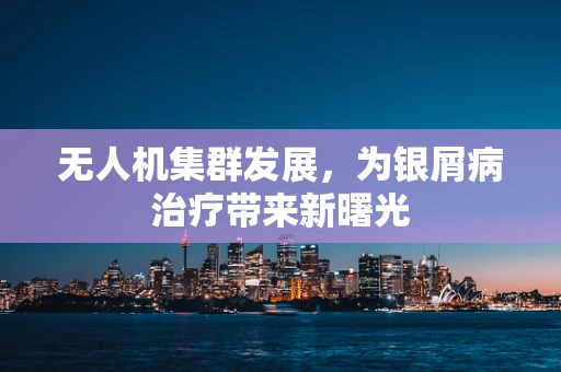 无人机集群发展，为银屑病治疗带来新曙光