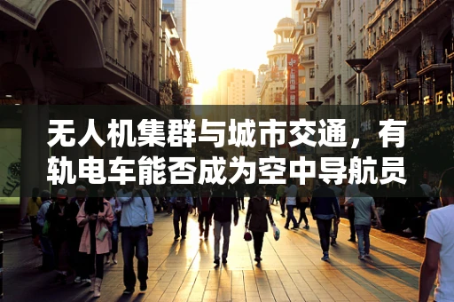 无人机集群与城市交通，有轨电车能否成为空中导航员？