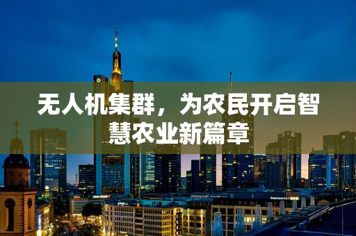 无人机集群，为农民开启智慧农业新篇章