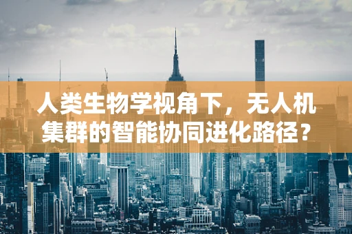 人类生物学视角下，无人机集群的智能协同进化路径？