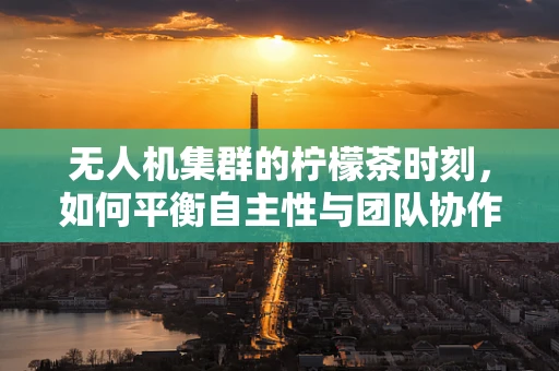 无人机集群的柠檬茶时刻，如何平衡自主性与团队协作？