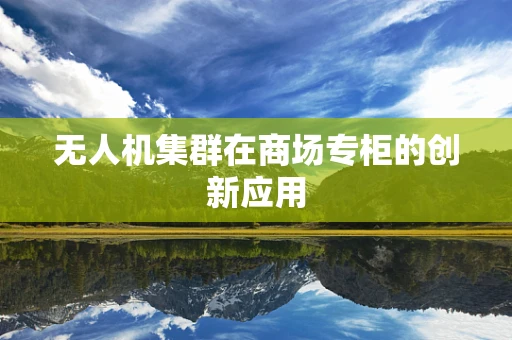 无人机集群在商场专柜的创新应用