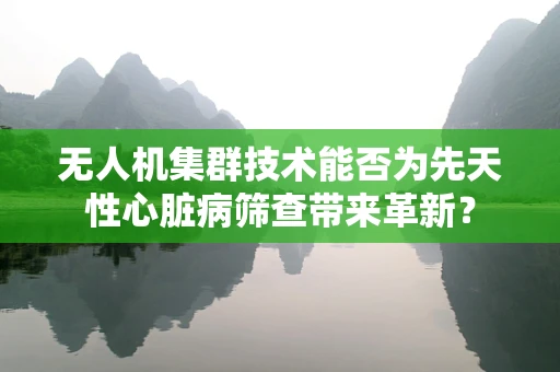 无人机集群技术能否为先天性心脏病筛查带来革新？