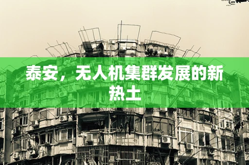 泰安，无人机集群发展的新热土