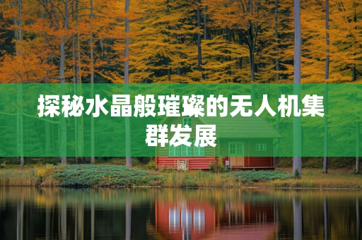 探秘水晶般璀璨的无人机集群发展