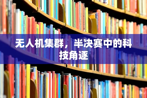 无人机集群，半决赛中的科技角逐