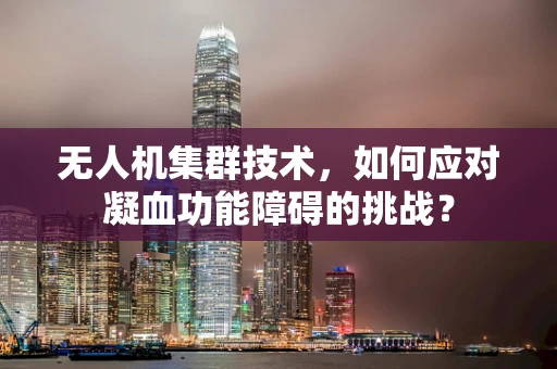 无人机集群技术，如何应对凝血功能障碍的挑战？