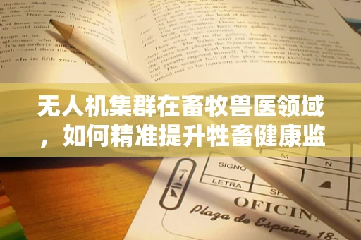 无人机集群在畜牧兽医领域，如何精准提升牲畜健康监测效率？