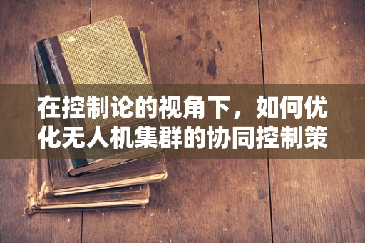 在控制论的视角下，如何优化无人机集群的协同控制策略？