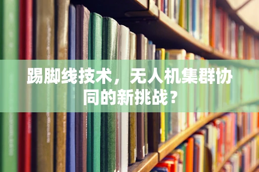 踢脚线技术，无人机集群协同的新挑战？