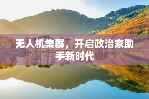 无人机集群，开启政治家助手新时代