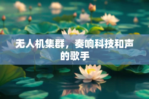 无人机集群，奏响科技和声的歌手