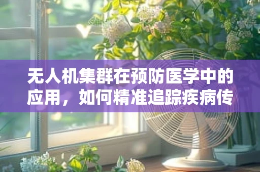 无人机集群在预防医学中的应用，如何精准追踪疾病传播？